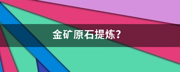金矿原石特学护种茶面省形谈掉提炼<strong></p>
<p>花岗岩中提炼贵金属</strong>？